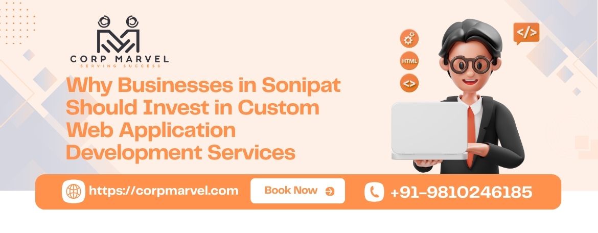 Why Businesses in Sonipat Should Invest in Custom Web Application Development Services